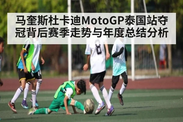 马奎斯杜卡迪MotoGP泰国站夺冠背后赛季走势与年度总结分析 - kaiyun sports