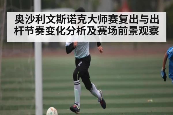 奥沙利文斯诺克大师赛复出与出杆节奏变化分析及赛场前景观察 - kaiyun sports
